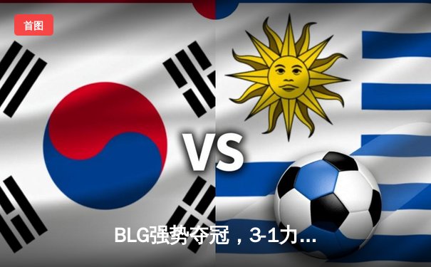 BLG强势夺冠，3-1力克TES问鼎LPL春季赛冠军