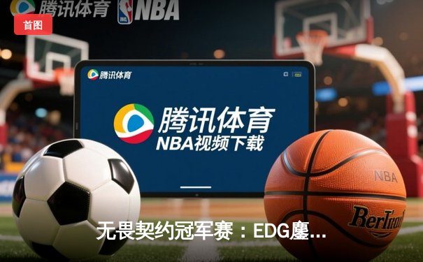 无畏契约冠军赛：EDG鏖战五局憾负PRX，亚洲电竞巅峰对决引全球瞩目