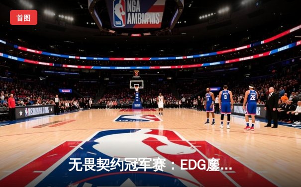 无畏契约冠军赛：EDG鏖战五局力克PRX，中国战队首入四强创历史