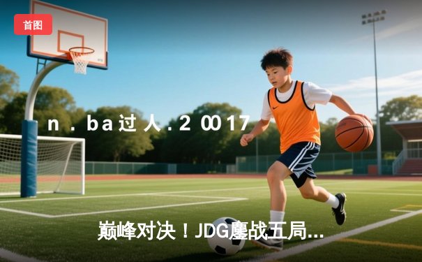 巅峰对决！JDG鏖战五局力克T1，勇夺2024《英雄联盟》季中冠军赛总冠军