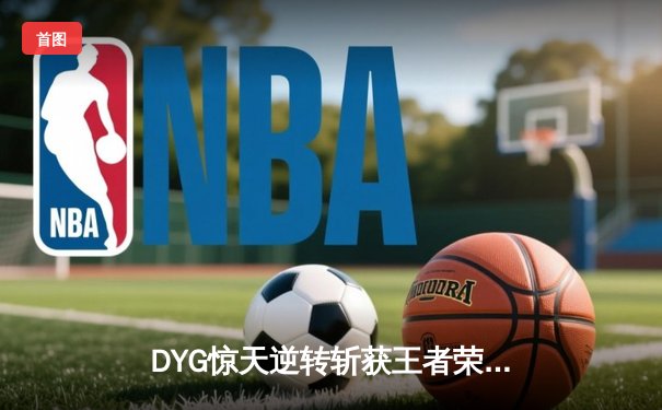 DYG惊天逆转斩获王者荣耀世冠杯总冠军，小义澜五杀锁定FMVP