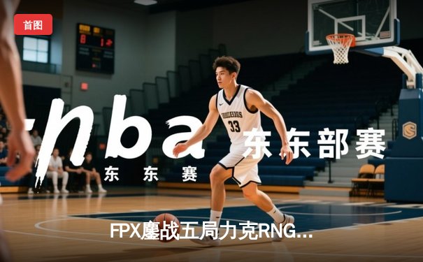FPX鏖战五局力克RNG，Uzi复出首秀憾负！LPL春季赛焦点战数据全解析