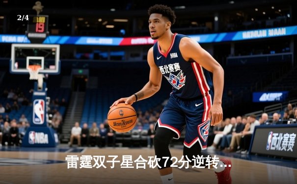 雷霆双子星合砍72分逆转勇士，亚历山大末节18分主宰关键战役 - 2