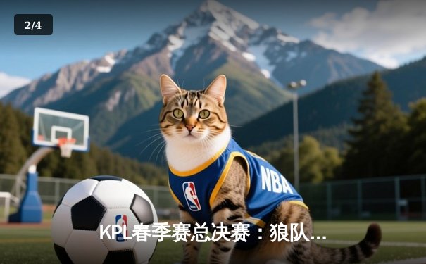 KPL春季赛总决赛：狼队4比2击败AG超玩会，Fly斩获第七个FMVP创历史 - 2