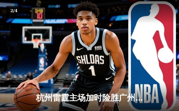 杭州雷霆主场加时险胜广州龙狮，胡金秋狂砍38分创赛季新高 - 2