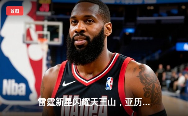 雷霆新星闪耀天王山，亚历山大关键三分助队险胜独行侠