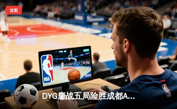 DYG鏖战五局险胜成都AG超玩会，久诚百里守约枪枪致命锁定胜局