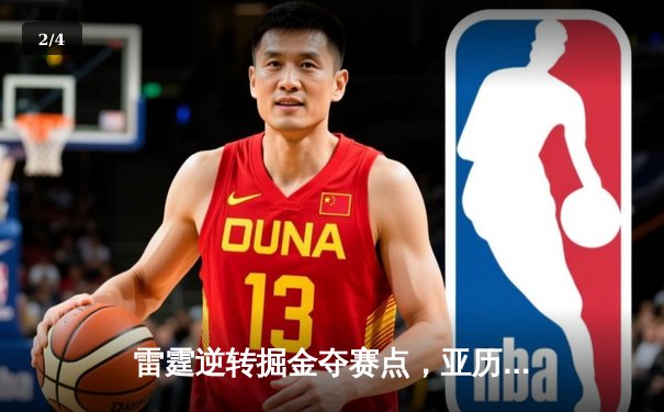 雷霆逆转掘金夺赛点，亚历山大34分制胜，霍姆格伦关键封盖锁定胜局 - 2