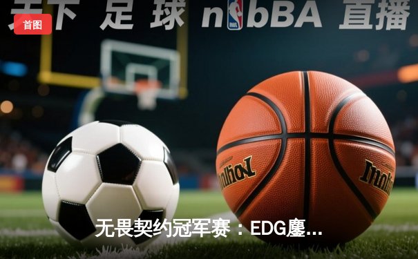 无畏契约冠军赛：EDG鏖战五局力克PRX，中国战队首夺世界冠军