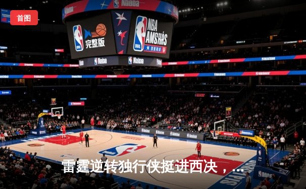 雷霆逆转独行侠挺进西决，亚历山大36分率队完成20分惊天逆转