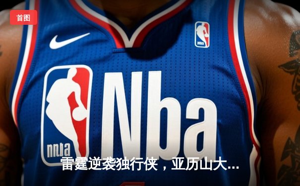 雷霆逆袭独行侠，亚历山大40分率队挺进西部决赛