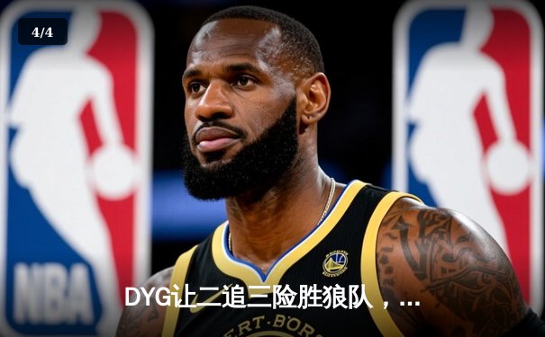 DYG让二追三险胜狼队，小义澜关键抢龙锁定胜局 - 4