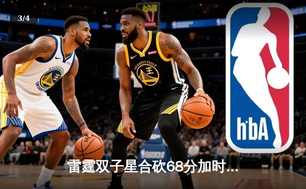 雷霆双子星合砍68分加时逆转勇士，亚历山大绝命封盖锁定胜局 - 3