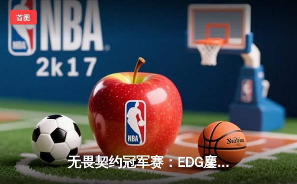 无畏契约冠军赛：EDG鏖战五局力克PRX，CN赛区首进世界赛四强创造历史