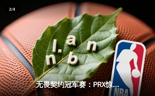 无畏契约冠军赛：PRX惊天逆转登顶，Jinggg五杀封神锁定FMVP - 2