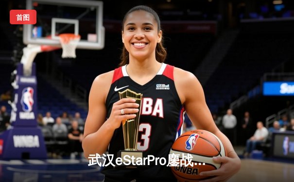 武汉eStarPro鏖战五局力克北京WB，花海澜四连超凡锁定胜局