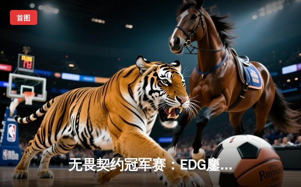 无畏契约冠军赛：EDG鏖战五局力克PRX，中国战队首夺世界冠军