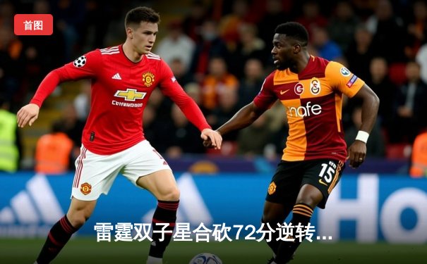 雷霆双子星合砍72分逆转勇士，亚历山大末节19分锁定胜局