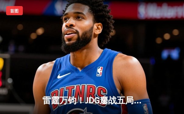 雷霆万钧！JDG鏖战五局力克TES，Knight沙皇关键推锁定胜局