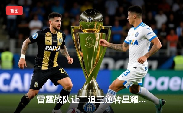 雷霆战队让二追三逆转星耀，斩获《王者荣耀》职业联赛夏季赛总冠军