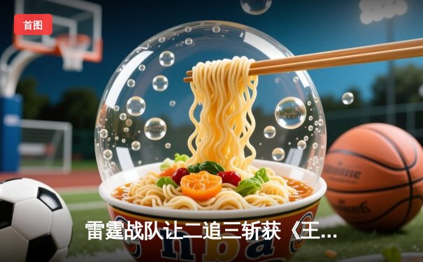 雷霆战队让二追三斩获《王者荣耀》职业联赛春季赛总冠军，打野选手追风获FMVP